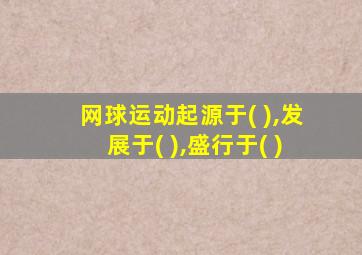 网球运动起源于( ),发展于( ),盛行于( )